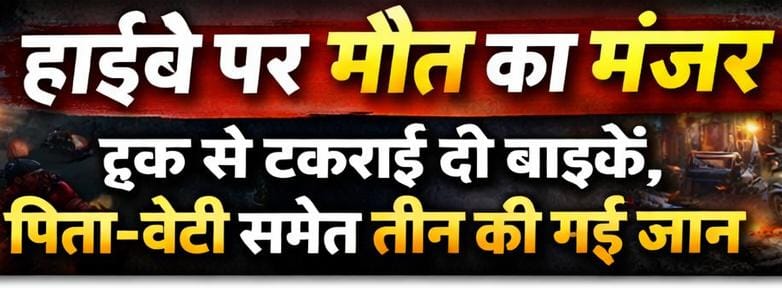 रायबरेली में भीषण सड़क हादसा: ट्रक से टकराईं दो बाइकें, पिता-बेटी समेत तीन की दर्दनाक मौत