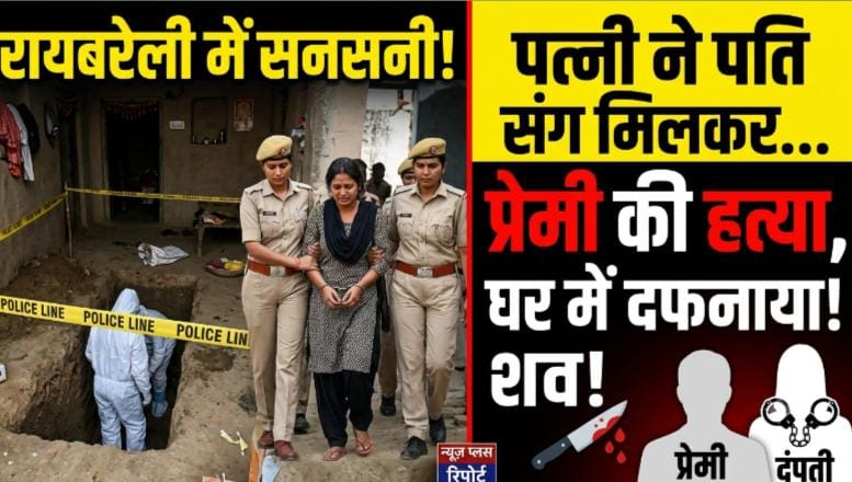रायबरेली में सनसनीखेज हत्याकांड: पति के साथ मिलकर प्रेमी को उतारा मौत के घाट, घर में ही गड्ढा खोदकर दफनाया शव