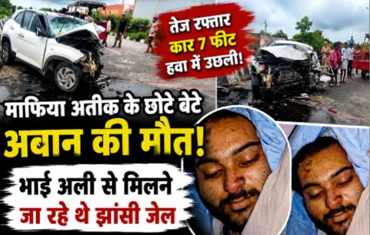 अतीक अहमद के सबसे छोटे बेटे अबान की भीषण सड़क हादसे में मौत; झांसी जेल में बंद भाई से मिलने जाते समय हादसा